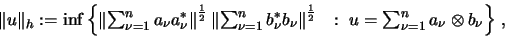 \begin{displaymath}\mbox{$
\Vert u\Vert _h := \inf\left\{
\left\Vert \sum_{\n...
...\
\ :\ u = \sum_{\nu=1}^n a_\nu \otimes b_\nu
\right \}$ },
\end{displaymath}