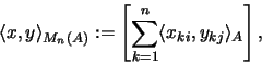 \begin{displaymath}\langle x , y \rangle_{M_n(A)} := \left [
\sum_{k=1}^n \langle x_{ki} ,
y_{kj} \rangle_A \right],
\end{displaymath}