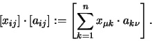 \begin{displaymath}[x_{ij}]\cdot [a_{ij}]:= \left [ \sum_{k=1}^n x_{\mu k} \cdot a_{k \nu}
\right].
\end{displaymath}