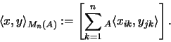 \begin{displaymath}\langle x , y \rangle_{M_n(A)} := \left [ \sum_{k=1}^n
{}_A\langle x_{ik} ,
y_{jk} \rangle \right].
\end{displaymath}
