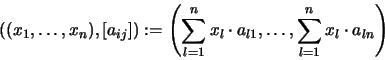\begin{displaymath}\left((x_1, \dots, x_n),[a_{ij}]\right)
:= \left( \sum_{l=1}^...
...l \cdot a_{l1}, \dots,
\sum_{l=1}^n x_l \cdot a_{ln}
\right)
\end{displaymath}