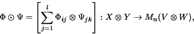 \begin{displaymath}\Phi \odot \Psi =
\left[\sum_{j=1}^l \Phi_{ij} \otimes \Psi_{jk}\right] :
X \otimes Y \rightarrow M_{n}(V \otimes W),
\end{displaymath}