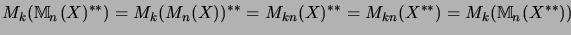 $\displaystyle M_k({\mathbb{M}}_n(X)^{**})=M_k(M_n(X))^{**}=M_{kn}(X)^{**}=M_{kn}(X^{**})=M_k({\mathbb{M}}_n(X^{**}))$