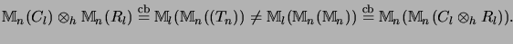 $\displaystyle {\mathbb{M}}_n(C_l) \otimes_h {\mathbb{M}}_n(R_l) \stackrel{\math...
...)) \stackrel{\mathrm{cb}}{=}{\mathbb{M}}_n({\mathbb{M}}_n(C_l \otimes_h R_l)).
$