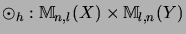 $\displaystyle \odot_h: {\mathbb{M}}_{n,l}(X) \times {\mathbb{M}}_{l,n}(Y)$