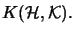 $\displaystyle K({\H,\mathcal{K}}).$