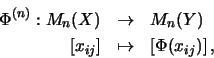 \begin{eqnarray*}\Phi^{(n)}:M_n(X) & \to & M_n(Y) \\
\left[x_{ij}\right] & \mapsto & \left[\Phi(x_{ij})\right] \mbox{,}
\end{eqnarray*}