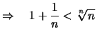 $\displaystyle \Rightarrow\quad 1+\frac{1}{n} < \sqrt[\uproot{2}n]{n}
$