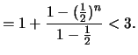 $\displaystyle = 1 + \frac{ 1-(\frac{1}{2})^n } { 1-\frac{1}{2} } < 3.$