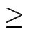 $\displaystyle \geq$