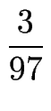 $\displaystyle {\frac{{3}}{{97}}}$