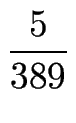 $\displaystyle {\frac{{5}}{{389}}}$