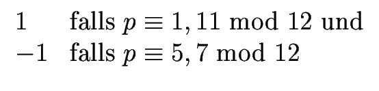 $\displaystyle \begin{array}[c]{ll}%%
1 & \text{falls }p\equiv1,11\text{ mod }12\text{ und}\\
-1 & \text{falls }p\equiv5,7\text{ mod }12
\end{array}$