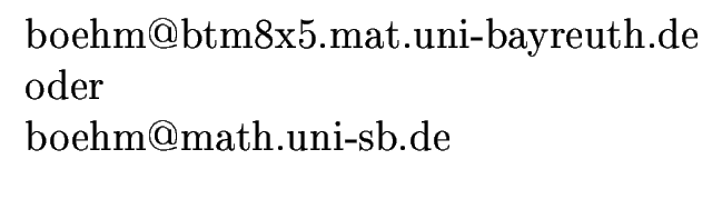 $\displaystyle \begin{array}[c]{c}%%
\text{boehm@btm8x5.mat.uni-bayreuth.de}\\  ...
...{\text{oder}}\\
\multicolumn{1}{l}{\text{boehm@math.uni-sb.de}}%%
\end{array}$