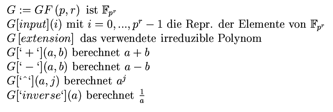 $\displaystyle \begin{array}[c]{l}%%
G:=GF\left( p,r\right) \text{ ist }\mathbb{...
...berechnet }a^{j}\\
G[\lq inverse\lq ](a)\text{ berechnet }\frac{1}{a}%%
\end{array}$