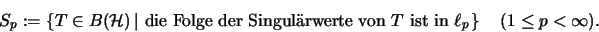 \begin{displaymath}{S_p} := \left\{ T \in B(\mathcal{H}) \left\vert \mbox{ die F...
... } \ell_p \right. \right\}
\quad (1 \leq p < \infty) \mbox{.}
\end{displaymath}