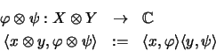 \begin{eqnarray*}\varphi \otimes \psi : X \otimes Y &\rightarrow& {\mathbb{C} }\...
...\rangle &:=&
\langle x,\varphi \rangle \langle y,\psi \rangle
\end{eqnarray*}