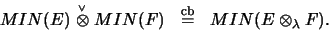 \begin{eqnarray*}MIN(E) \stackrel{\scriptscriptstyle\vee}{\otimes}MIN(F) &\stackrel{\mathrm{cb}}{=}& MIN(E \otimes_\lambda F) \mbox{.}
\end{eqnarray*}