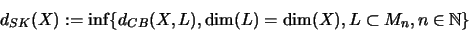 \begin{displaymath}d_{SK}(X):=\inf\{d_{CB}(X,L), \dim (L)=\dim (X),
L\subset M_n , n\in {\mathbb{N} }\}\end{displaymath}