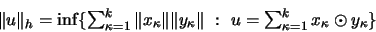 \begin{displaymath}\mbox{$
\Vert u\Vert _h = \inf \{ \sum_{\kappa=1}^k \Vert x_...
...rt \ :
\ u = \sum_{\kappa=1}^k x_\kappa \odot y_\kappa \}$ }
\end{displaymath}