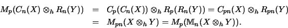 \begin{eqnarray*}M_p(C_n(X) \otimes_h R_n(Y))
&=& C_p(C_n(X)) \otimes_h R_p(R_n...
...n}(X \otimes_h Y) = M_p({\mathbb{M} }_n(X \otimes_h Y))\mbox{.}
\end{eqnarray*}