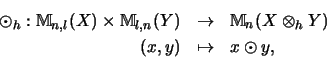 \begin{eqnarray*}\odot_h: {\mathbb{M} }_{n,l}(X) \times {\mathbb{M} }_{l,n}(Y) &...
...b{M} }_n(X \otimes_h Y)\\
(x, y) &\mapsto& x \odot y \mbox{,}
\end{eqnarray*}