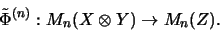 \begin{displaymath}\tilde\Phi^{(n)} : M_{n}(X \otimes Y) \rightarrow M_{n}(Z).
\end{displaymath}