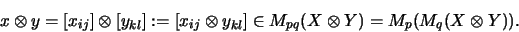 \begin{displaymath}x \otimes y
=
[x_{ij}] \otimes [y_{kl}] :=
[ x_{ij} \otimes y_{kl} ] \in M_{pq}(X \otimes Y)
=
M_p(M_q(X \otimes Y)).
\end{displaymath}