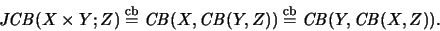 \begin{displaymath}\mathit{JCB}(X \times Y;Z) \stackrel{\mathrm{cb}}{=}\mathit{C...
...Z)) \stackrel{\mathrm{cb}}{=}\mathit{CB}(Y,\mathit{CB}(X,Z)).
\end{displaymath}