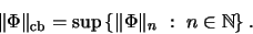 \begin{displaymath}\Vert\Phi\Vert _\mathrm{cb}= \sup \left\{ \Vert\Phi\Vert _n \ : \ n \in {\mathbb{N} }\right\}.
\end{displaymath}