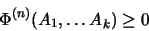 \begin{displaymath}\Phi^{(n)} (A_1, \dots A_k)
\geq 0\end{displaymath}