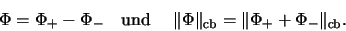 \begin{displaymath}\Phi = \Phi_+ - \Phi_- \mbox{\quad und \quad}\Vert\Phi\Vert _...
...rm{cb}}} = \Vert \Phi_+ + \Phi_- \Vert _{{\mathrm{cb}}}\mbox{.}\end{displaymath}