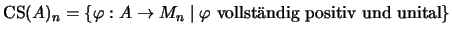 $\mathrm{CS}(A)_n=
\{\varphi:A\to M_n\;\vert\;\varphi \mbox{ vollst\uml {a}ndig positiv und unital}\}$