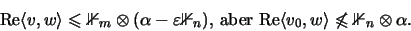 \begin{displaymath}\mathrm{Re}\langle v,w\rangle\leqslant{\mathbb{1} }_m\otimes(...
... v_0,w\rangle\not\leqslant{\mathbb{1} }_n\otimes\alpha \mbox{.}\end{displaymath}