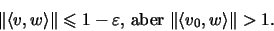 \begin{displaymath}\Vert\langle v,w\rangle\Vert\leqslant 1-\varepsilon \mbox{, aber }
\Vert\langle v_0,w\rangle\Vert >1 \mbox{.}\end{displaymath}