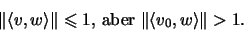 \begin{displaymath}\Vert\langle v,w\rangle\Vert\leqslant 1 \mbox{, aber }
\Vert\langle v_0,w\rangle\Vert >1 \mbox{.}\end{displaymath}