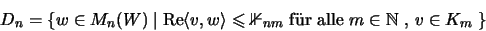 \begin{displaymath}D_n=\{w\in M_n(W)\;\vert\;\mathrm{Re}\langle v,w\rangle\leqsl...
...nm} \mbox{ f\uml {u}r alle
$m\in{\mathbb{N} }$ , $v\in K_m$ }\}\end{displaymath}