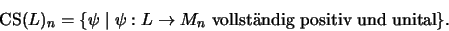 \begin{displaymath}\mathrm{CS}(L)_n =\{\psi\;\vert\;\psi : L\rightarrow M_n \mbox{ vollst\uml andig positiv und unital}\}.
\end{displaymath}