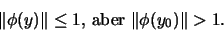 \begin{displaymath}\Vert\phi(y)\Vert\leq 1\mbox{, aber } \Vert\phi(y_0)\Vert>1.
\end{displaymath}