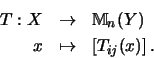 \begin{eqnarray*}T:X &\to &{\mathbb{M} }_n(Y)\\
x &\mapsto&\left[T_{ij}(x)\right]
\mbox{.}
\end{eqnarray*}