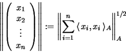 \begin{displaymath}\left\Vert \left( \begin{array}{c} x_1 \\ x_2 \\ \vdots \\ x_...
...1}^n \, \langle \, x_i,x_i \, \rangle_A \right
\Vert _A^{1/2}
\end{displaymath}