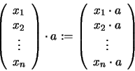 \begin{displaymath}\left( \begin{array}{c} x_1 \\ x_2 \\ \vdots \\ x_n \end{arra...
... \\ x_2 \cdot a \\ \vdots \\ x_n
\cdot a \end{array} \right)
\end{displaymath}