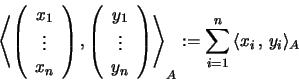 \begin{displaymath}\left\langle
\left( \begin{array}{c} x_1 \\ \vdots \\ x_n \e...
...rangle_A :=
\sum_{i=1}^n \, \langle x_i \, , \, y_i \rangle_A
\end{displaymath}