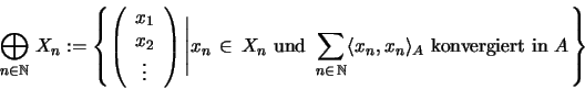 \begin{displaymath}
{\bigoplus_{n \in {\mathbb{N} }} \, X_n} :=
\left\{ \left( ...
... x_n,x_n
\rangle_A \mbox{ konvergiert in } A \right. \right\}
\end{displaymath}