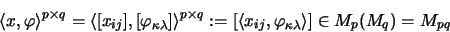 \begin{displaymath}\langle x, \varphi \rangle^{p \times q}
=
\langle [x_{ij}],...
...ij}, \varphi_{\kappa\lambda} \rangle ]
\in M_p(M_q) = M_{pq}
\end{displaymath}