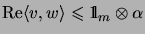 $\displaystyle \mathrm{Re}\langle v,w\rangle\leqslant\mathrm{1\!\!\!\:l}_m\otimes\alpha$