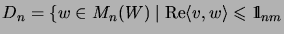 $\displaystyle D_n=\{w\in M_n(W)\;\vert\;\mathrm{Re}\langle v,w\rangle\leqslant\mathrm{1\!\!\!\:l}_{nm}$