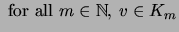 $\displaystyle \mbox{ for all
$m\in{\mathbb{N}}$, $v\in K_m$}$