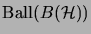 $ \mathrm{Ball}(B(\H))$