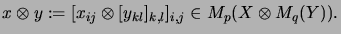 $\displaystyle x \otimes y
%% [x_{ij}]_{i,j} \otimes [y_{kl}]_{k,l}
:=
[ x_{ij} \otimes [y_{kl}]_{k,l} ]_{i,j}
\in M_p(X \otimes M_q(Y)).
$